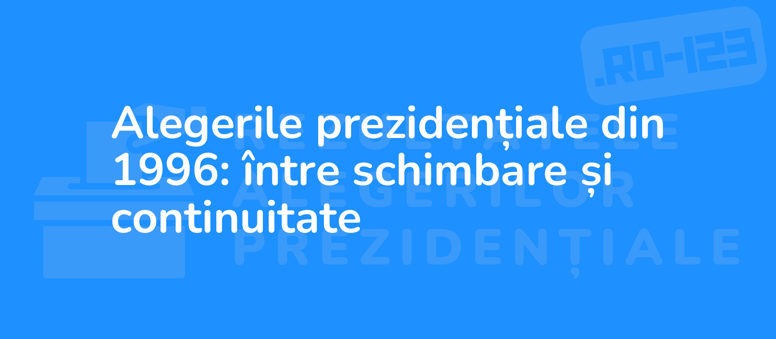 Alegerile prezidențiale din 1996: între schimbare și continuitate