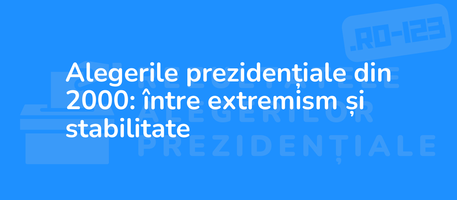 Alegerile prezidențiale din 2000: între extremism și stabilitate