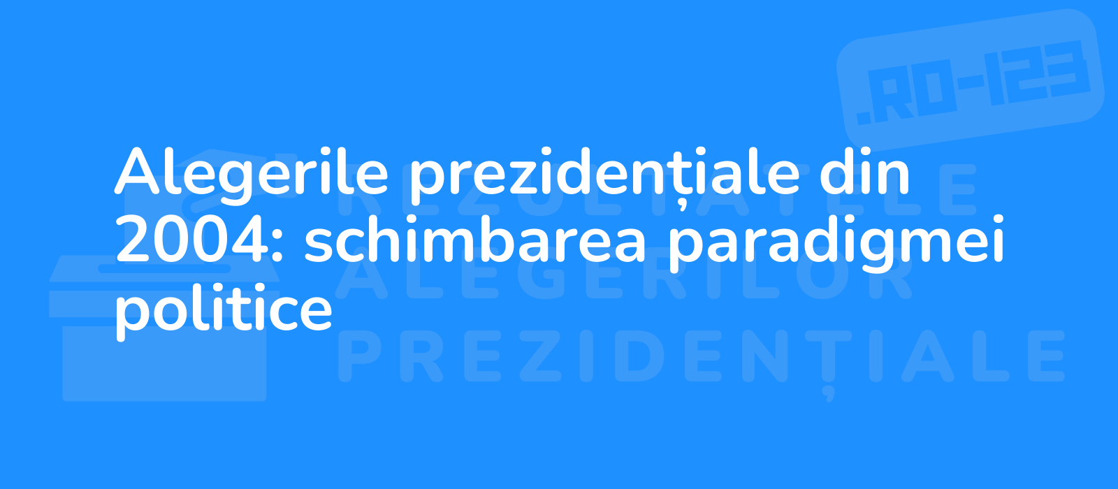 Alegerile prezidențiale din 2004: schimbarea paradigmei politice