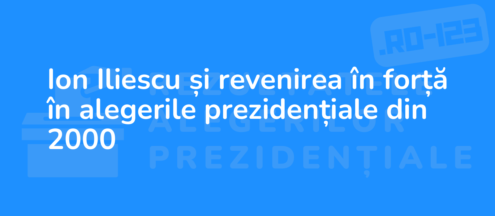 Ion Iliescu și revenirea în forță în alegerile prezidențiale din 2000