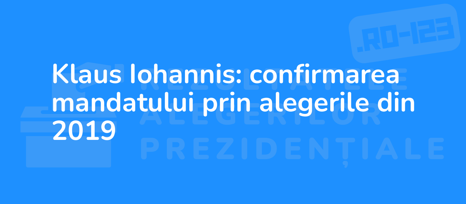 Klaus Iohannis: confirmarea mandatului prin alegerile din 2019