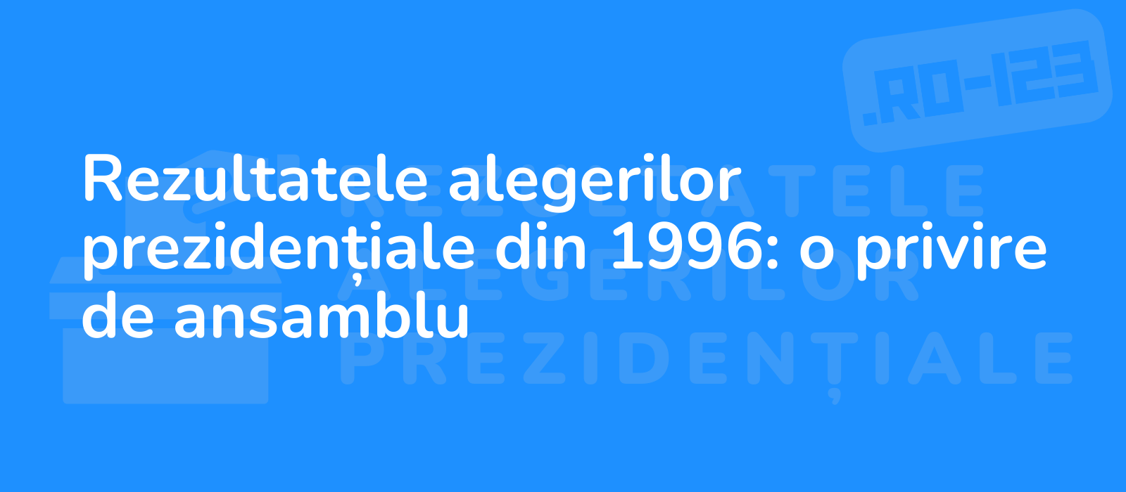 Rezultatele alegerilor prezidențiale din 1996: o privire de ansamblu