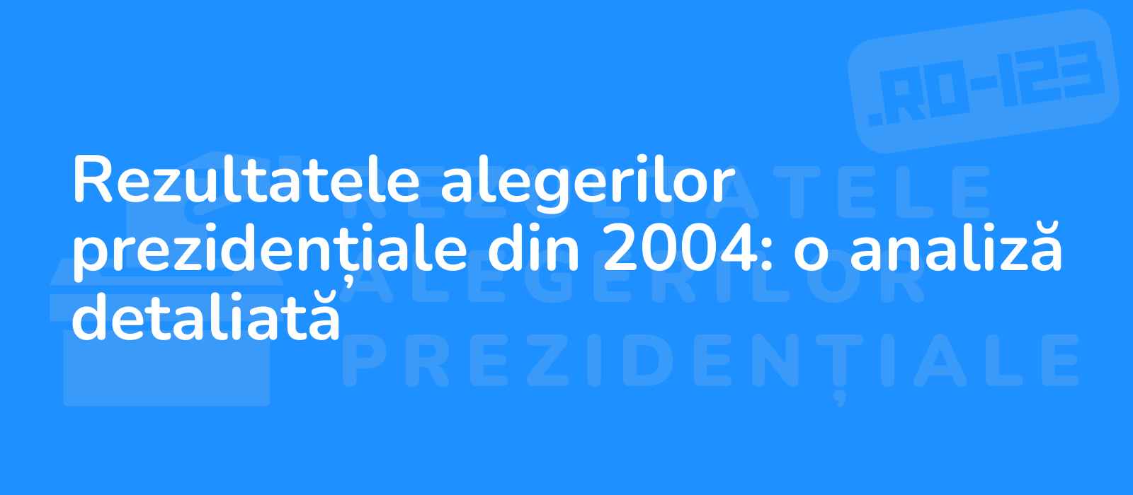 Rezultatele alegerilor prezidențiale din 2004: o analiză detaliată